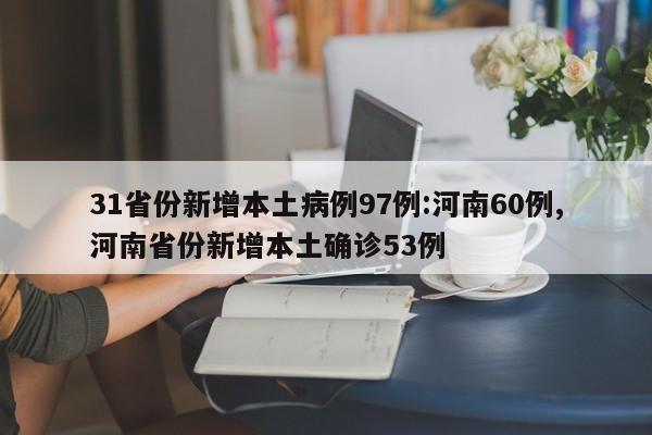 31省份新增本土病例97例:河南60例,河南省份新增本土确诊53例
