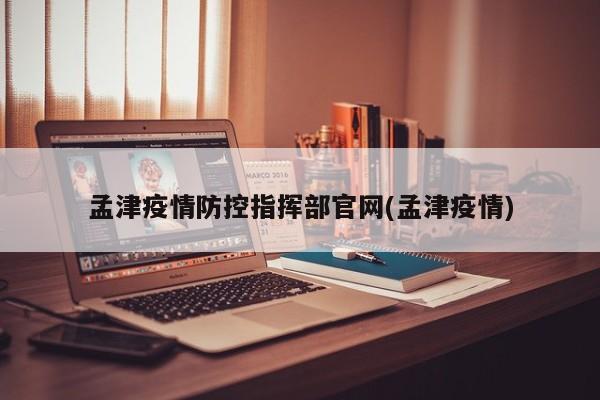 孟津疫情防控指挥部官网(孟津疫情)