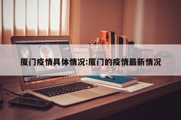 厦门疫情具体情况:厦门的疫情最新情况