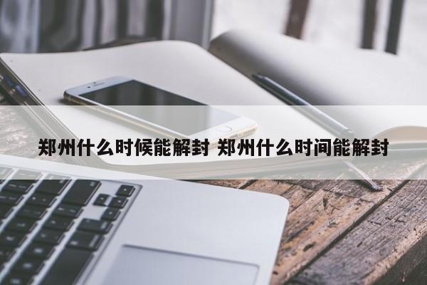 郑州什么时候能解封 郑州什么时间能解封