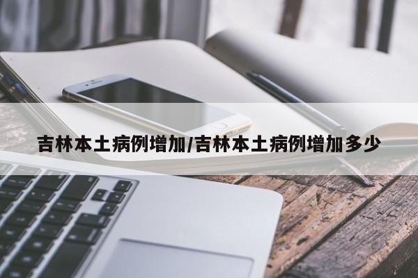 吉林本土病例增加/吉林本土病例增加多少