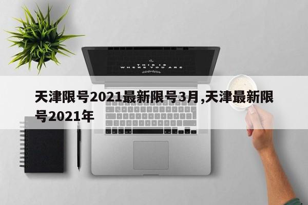 天津限号2021最新限号3月,天津最新限号2021年