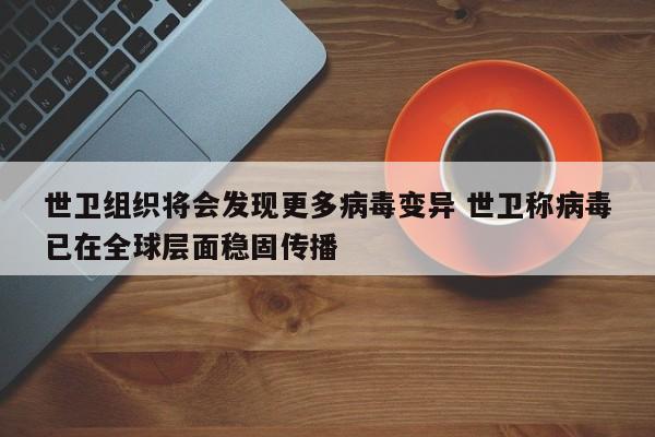 世卫组织将会发现更多病毒变异 世卫称病毒已在全球层面稳固传播
