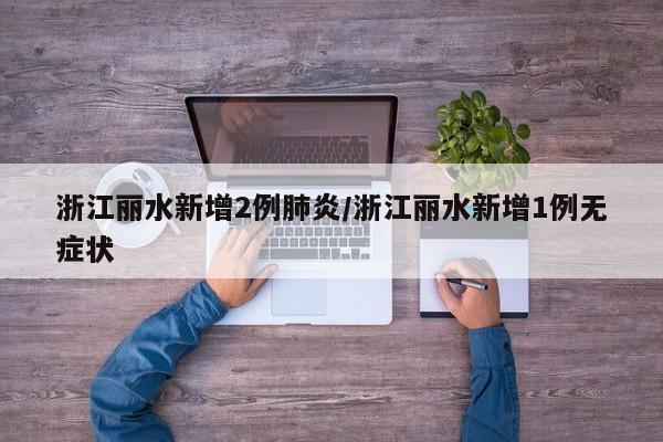 浙江丽水新增2例肺炎/浙江丽水新增1例无症状