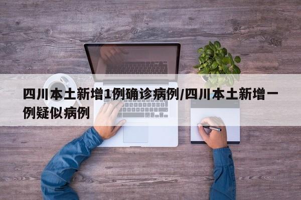 四川本土新增1例确诊病例/四川本土新增一例疑似病例