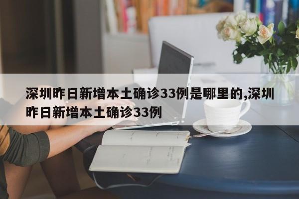 深圳昨日新增本土确诊33例是哪里的,深圳昨日新增本土确诊33例