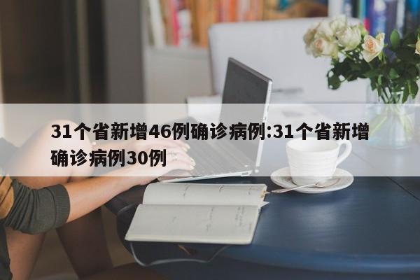 31个省新增46例确诊病例:31个省新增确诊病例30例