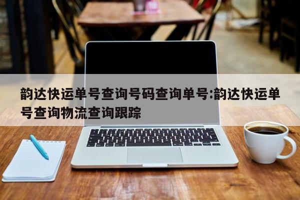 韵达快运单号查询号码查询单号:韵达快运单号查询物流查询跟踪