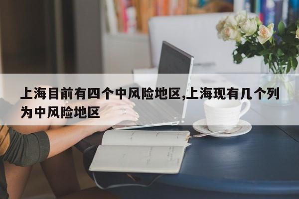 上海目前有四个中风险地区,上海现有几个列为中风险地区