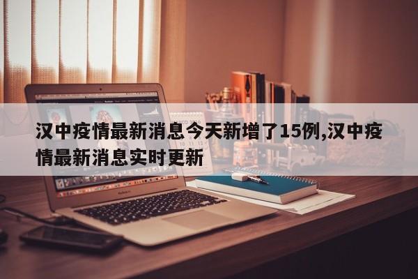 汉中疫情最新消息今天新增了15例,汉中疫情最新消息实时更新