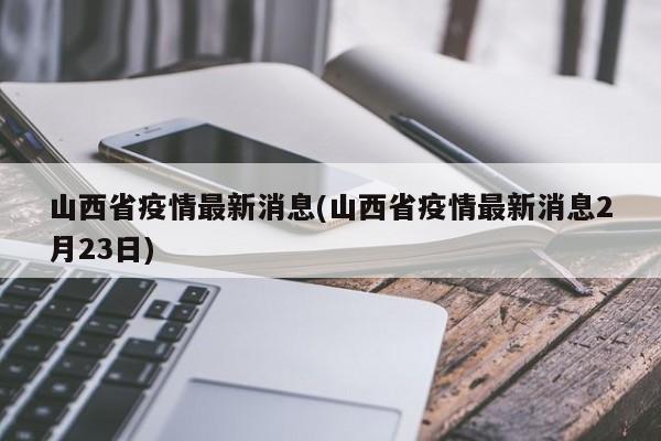 山西省疫情最新消息(山西省疫情最新消息2月23日)