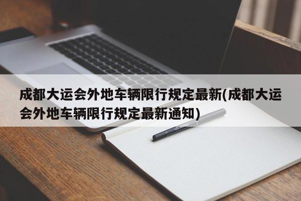 成都大运会外地车辆限行规定最新(成都大运会外地车辆限行规定最新通知)