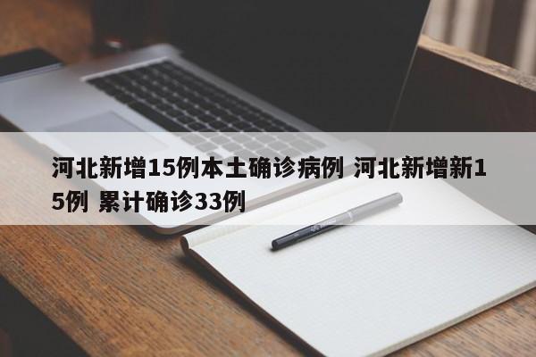 河北新增15例本土确诊病例 河北新增新15例 累计确诊33例