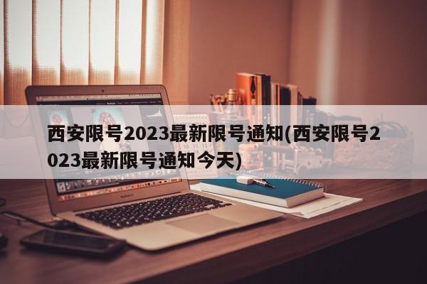 西安限号2023最新限号通知(西安限号2023最新限号通知今天)