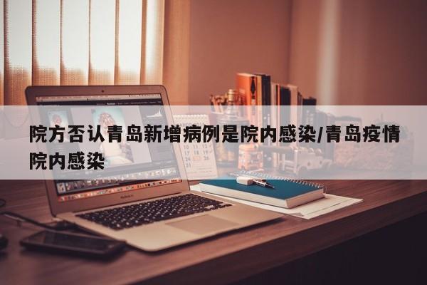 院方否认青岛新增病例是院内感染/青岛疫情院内感染