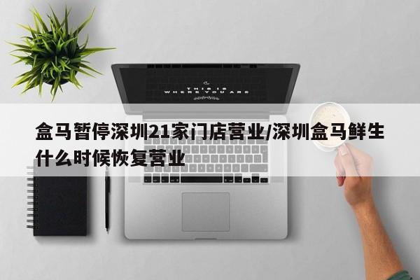 盒马暂停深圳21家门店营业/深圳盒马鲜生什么时候恢复营业