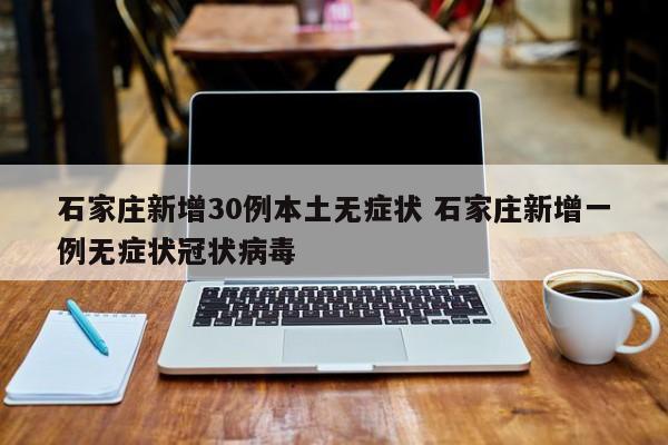 石家庄新增30例本土无症状 石家庄新增一例无症状冠状病毒
