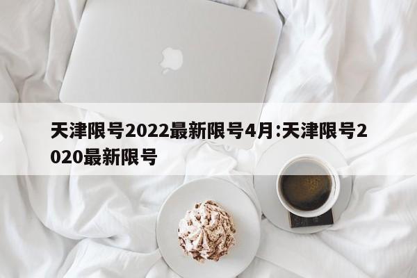 天津限号2022最新限号4月:天津限号2020最新限号