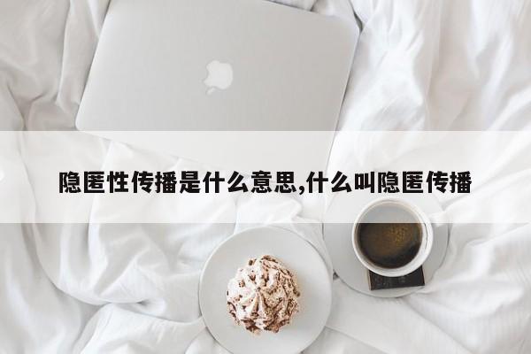 隐匿性传播是什么意思,什么叫隐匿传播