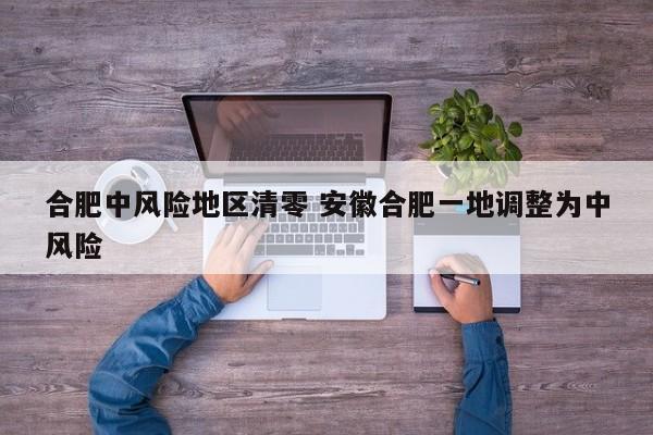 合肥中风险地区清零 安徽合肥一地调整为中风险
