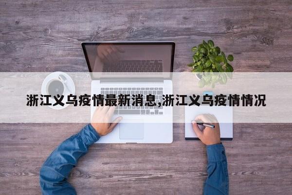 浙江义乌疫情最新消息,浙江义乌疫情情况