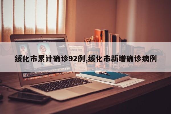 绥化市累计确诊92例,绥化市新增确诊病例