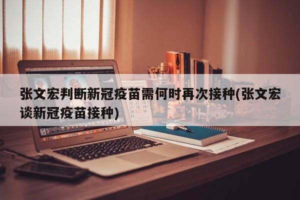 张文宏判断新冠疫苗需何时再次接种(张文宏谈新冠疫苗接种)